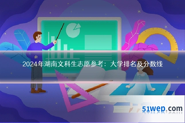 2024年湖南文科生志愿参考:大学排名及分数线