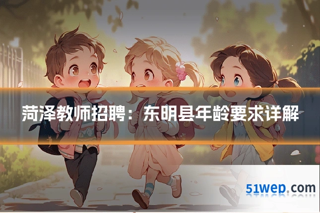 菏泽教师招聘:东明县年龄要求详解