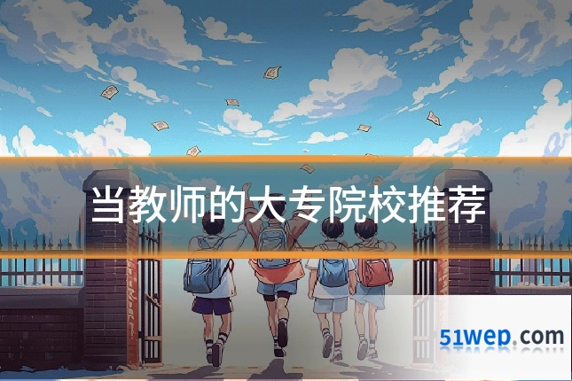 当教师的大专院校推荐