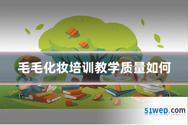 毛毛化妆培训教学质量如何