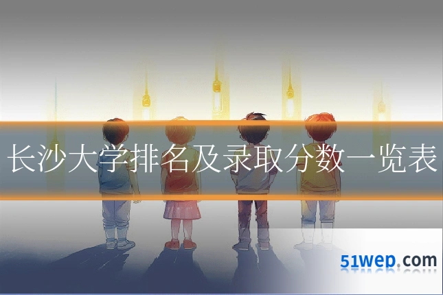 长沙大学排名及录取分数一览表