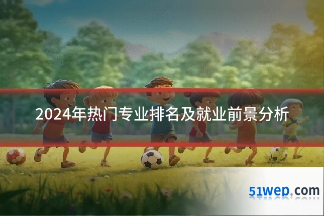 2024年热门专业排名及就业前景分析