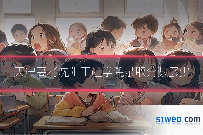 天津高考沈阳工程学院录取分数多少