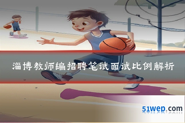 淄博教师编招聘笔试面试比例解析