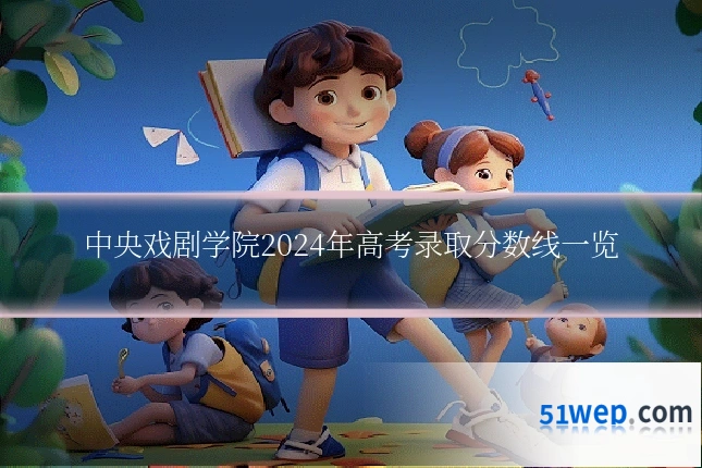 中央戏剧学院2024年高考录取分数线一览