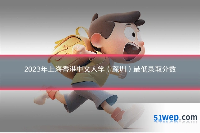 2023年上海香港中文大学（深圳）最低录取分数