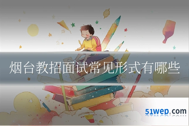 烟台教招面试常见形式有哪些