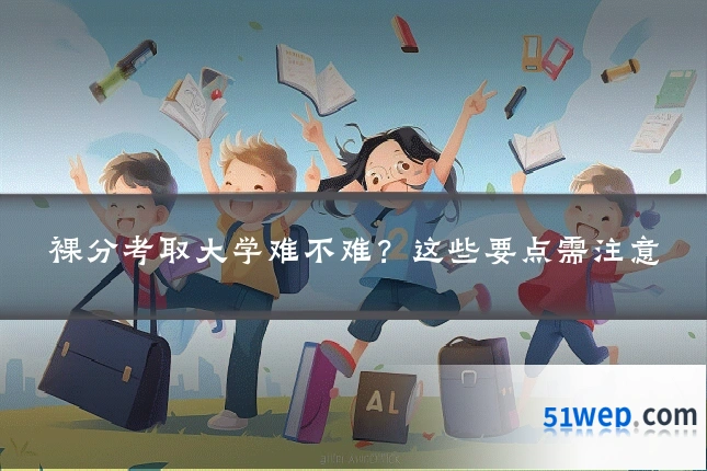 裸分考取大学难不难？这些要点需注意