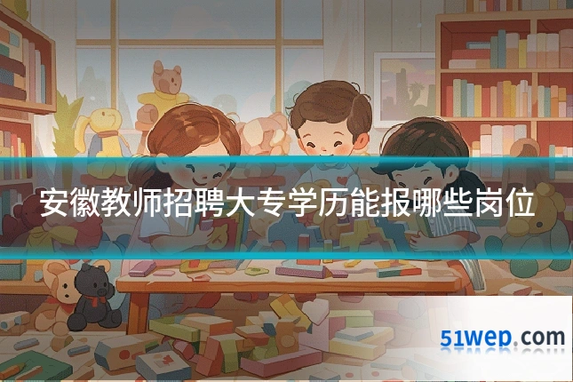 安徽教师招聘大专学历能报哪些岗位