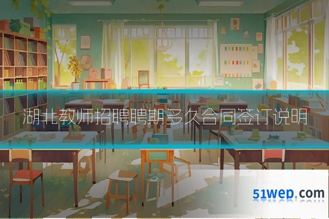 湖北教师招聘聘期多久合同签订说明