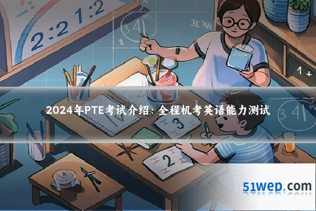 2024年PTE考试介绍:全程机考英语能力测试