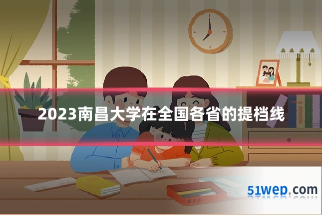 2023南昌大学在全国各省的提档线