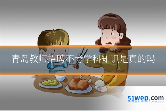 青岛教师招聘不考学科知识是真的吗