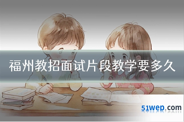 福州教招面试片段教学要多久