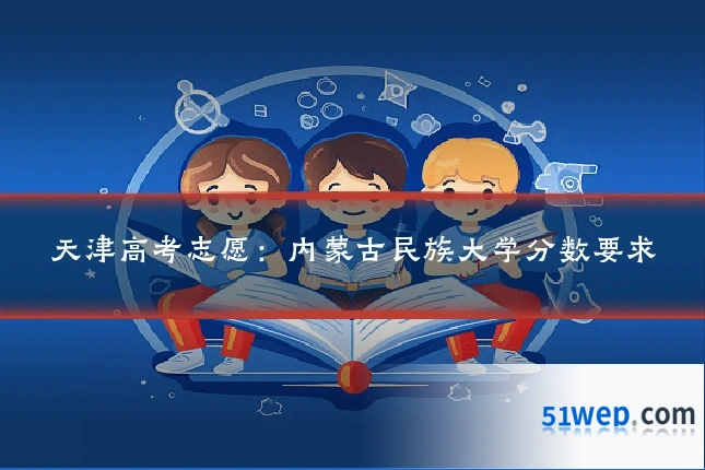 天津高考志愿：内蒙古民族大学分数要求