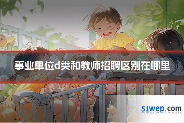 事业单位d类和教师招聘区别在哪里