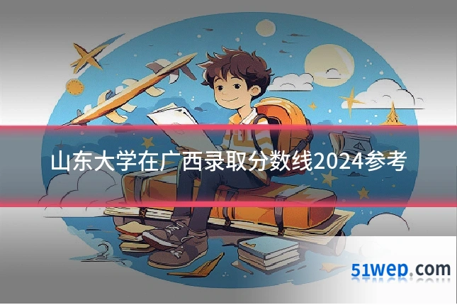 山东大学在广西录取分数线2024参考