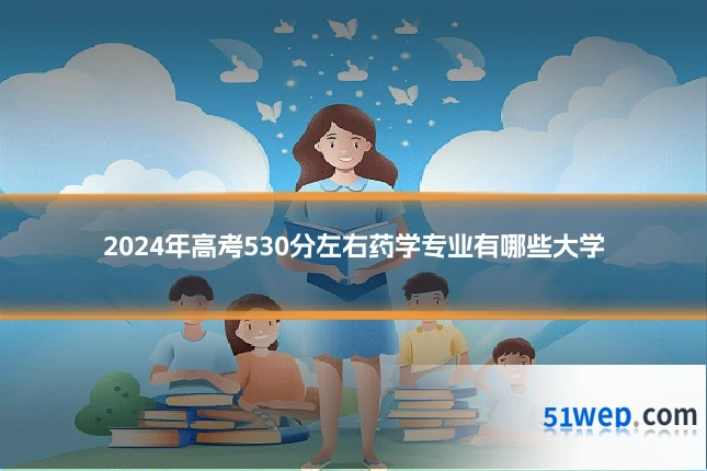 2024年高考530分左右药学专业有哪些大学