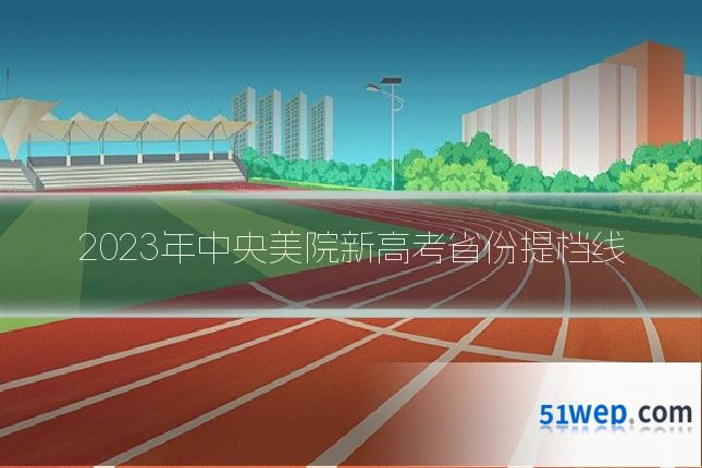 2023年中央美院新高考省份提档线