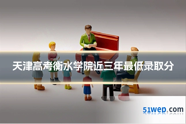 天津高考衡水学院近三年最低录取分