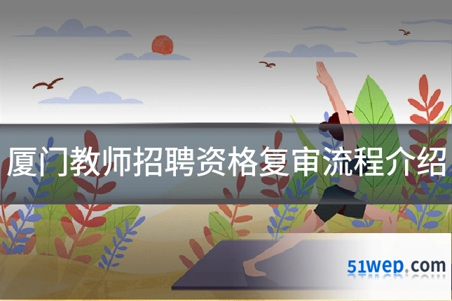 厦门教师招聘资格复审流程介绍
