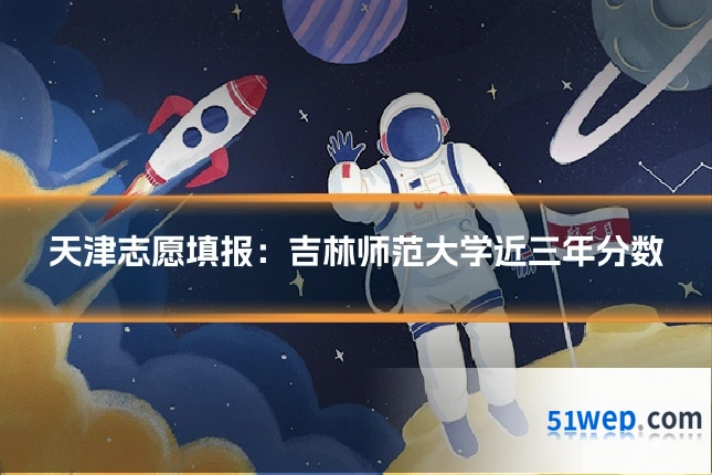 天津志愿填报:吉林师范大学近三年分数