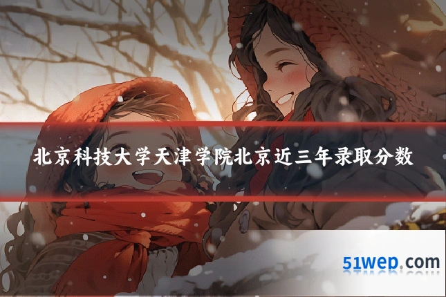 北京科技大学天津学院北京近三年录取分数
