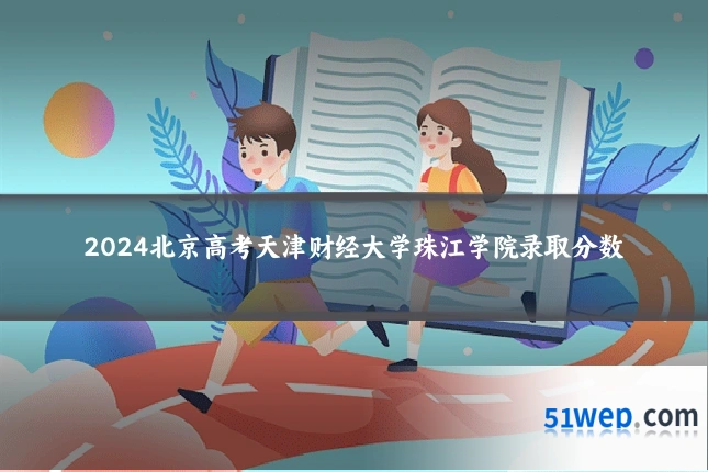 2024北京高考天津财经大学珠江学院录取分数