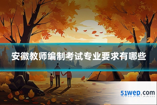 安徽教师编制考试专业要求有哪些