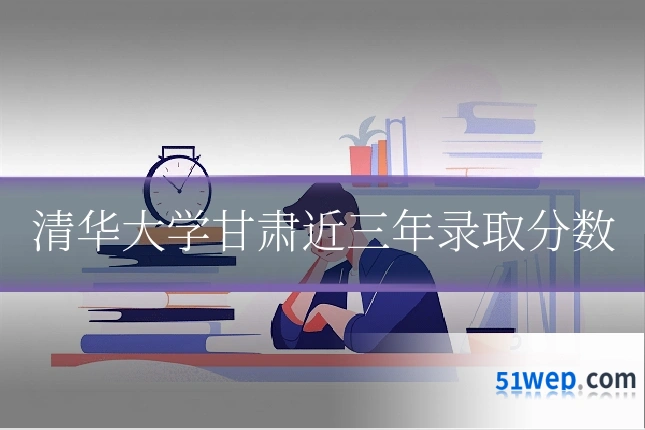 清华大学甘肃近三年录取分数