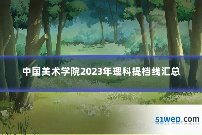 中国美术学院2023年理科提档线汇总