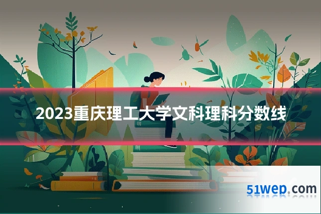 2023重庆理工大学文科理科分数线