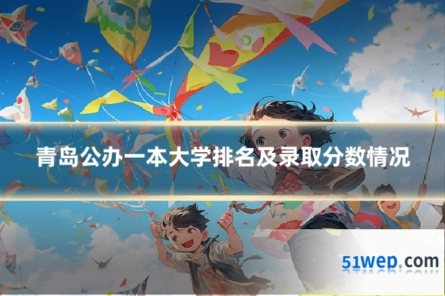 青岛公办一本大学排名及录取分数情况