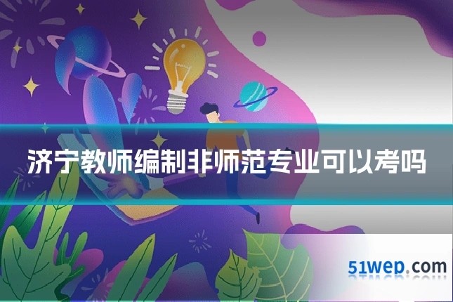 济宁教师编制非师范专业可以考吗