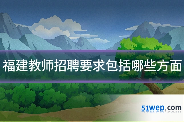 福建教师招聘要求包括哪些方面