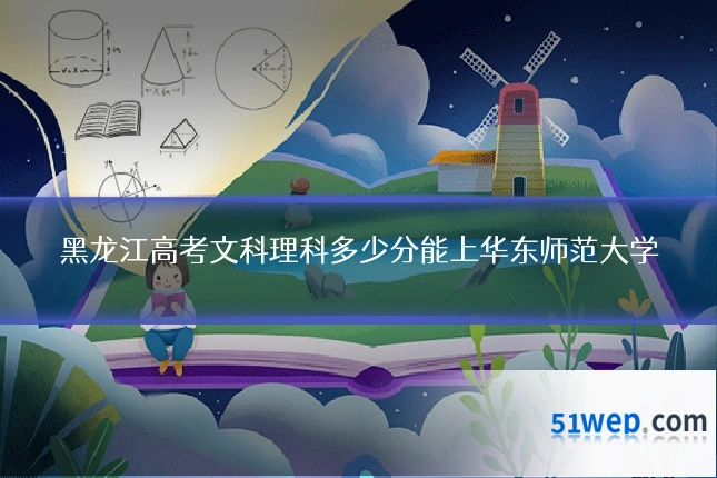 黑龙江高考文科理科多少分能上华东师范大学