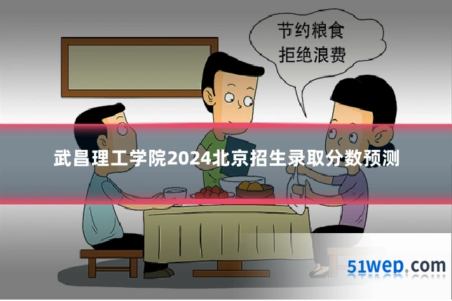 武昌理工学院2024北京招生录取分数预测