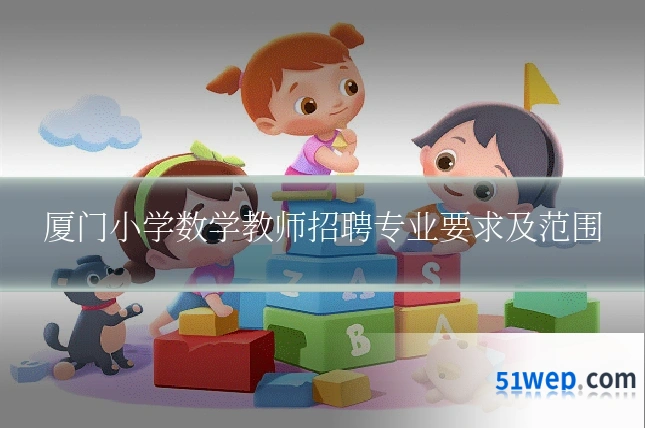 厦门小学数学教师招聘专业要求及范围