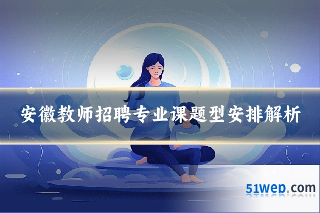 安徽教师招聘专业课题型安排解析