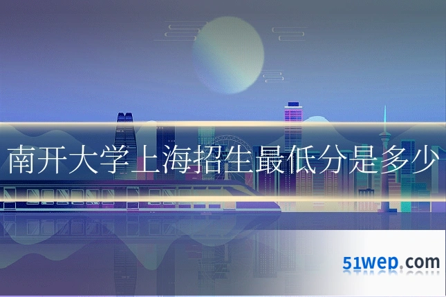 南开大学上海招生最低分是多少