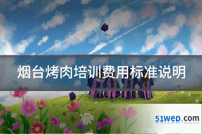 烟台烤肉培训费用标准说明
