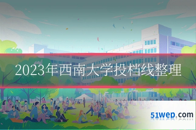 2023年西南大学投档线整理