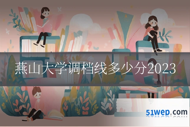 燕山大学调档线多少分2023