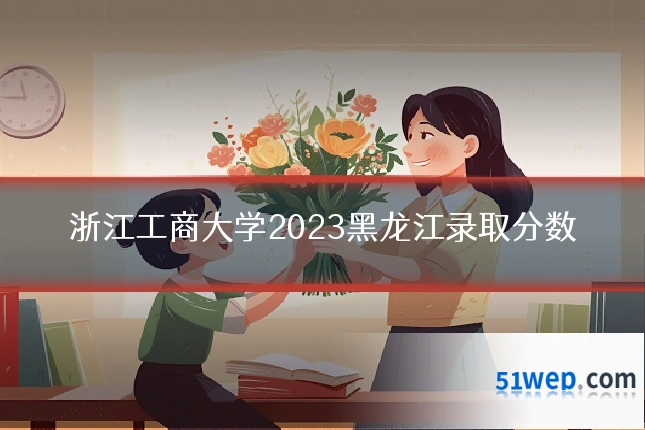 浙江工商大学2023黑龙江录取分数