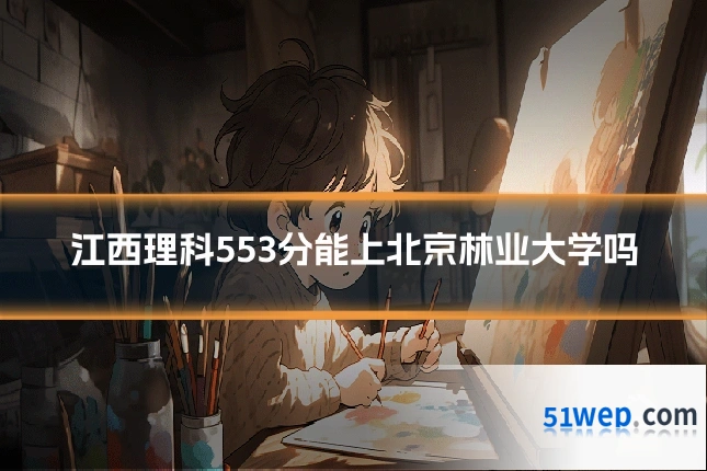 江西理科553分能上北京林业大学吗