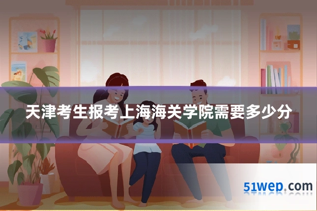 天津考生报考上海海关学院需要多少分