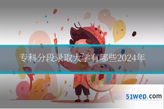 专科分段录取大学有哪些2024年