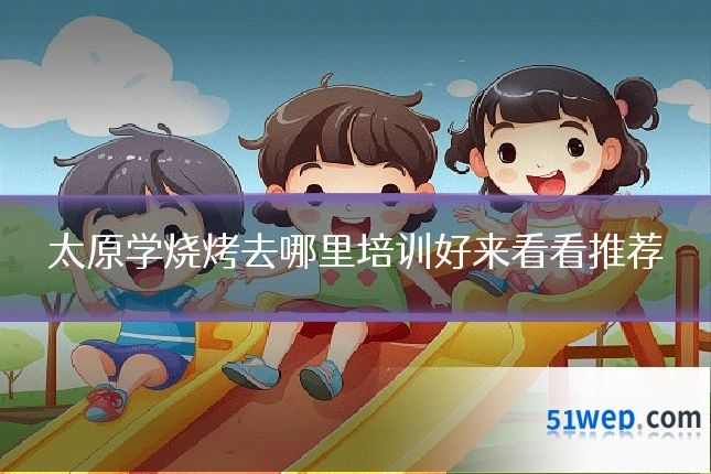 太原学烧烤去哪里培训好来看看推荐