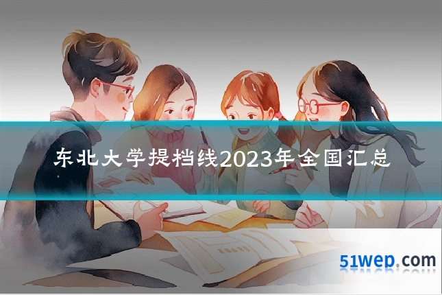 东北大学提档线2023年全国汇总