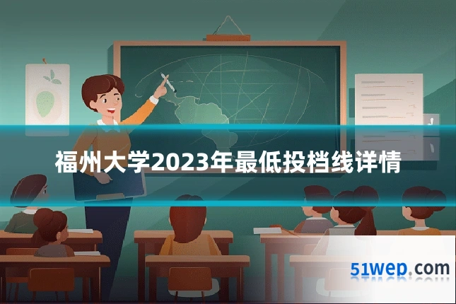 福州大学2023年最低投档线详情